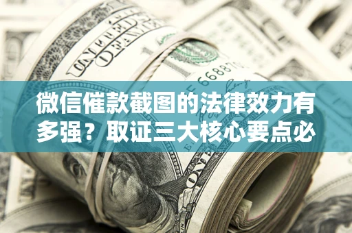 武汉微信催款截图的法律效力有多强？取证三大核心要点必须知道！