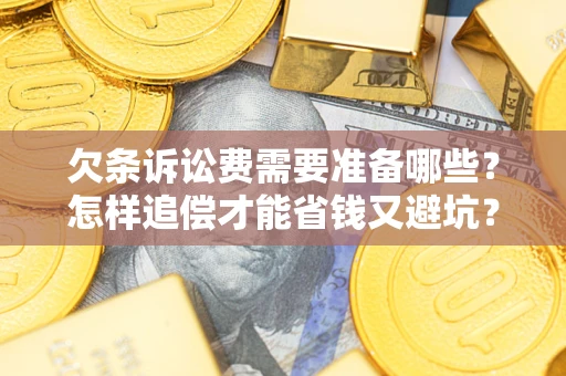 武汉欠条诉讼费需要准备哪些？怎样追偿才能省钱又避坑？