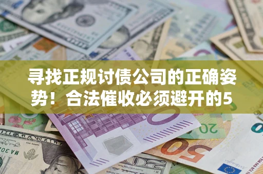 武汉寻找正规讨债公司的正确姿势！合法催收必须避开的5大雷区