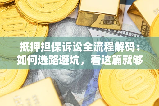 武汉抵押担保诉讼全流程解码：如何选路避坑，看这篇就够了