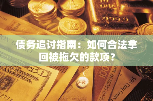 武汉债务追讨指南：如何合法拿回被拖欠的款项？