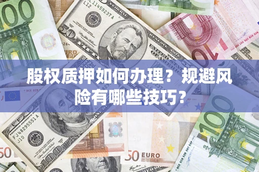 武汉股权质押如何办理？规避风险有哪些技巧？