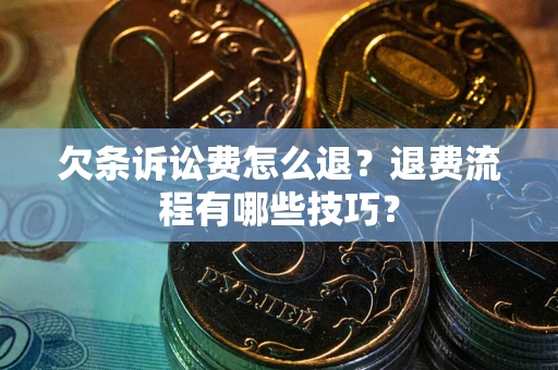 武汉欠条诉讼费怎么退？退费流程有哪些技巧？