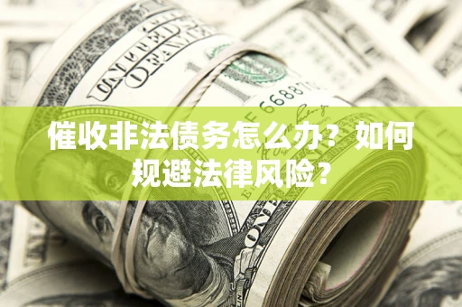 武汉催收非法债务怎么办？如何规避法律风险？