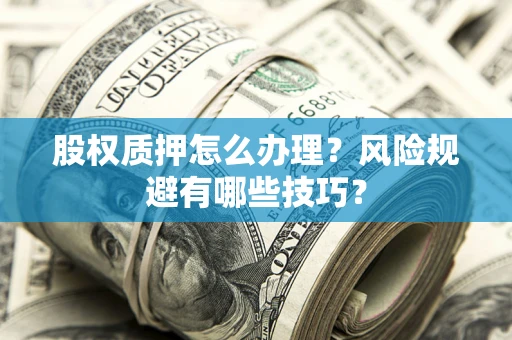 武汉股权质押怎么办理？风险规避有哪些技巧？