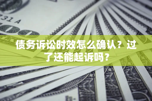 武汉债务诉讼时效怎么确认？过了还能起诉吗？