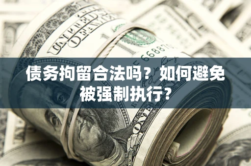 武汉债务拘留合法吗？如何避免被强制执行？