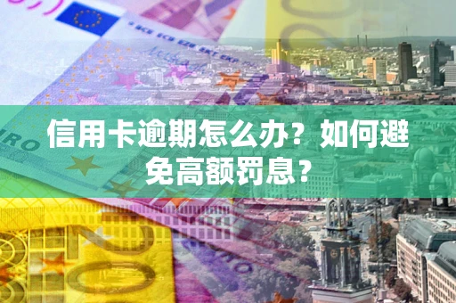武汉信用卡逾期怎么办？如何避免高额罚息？