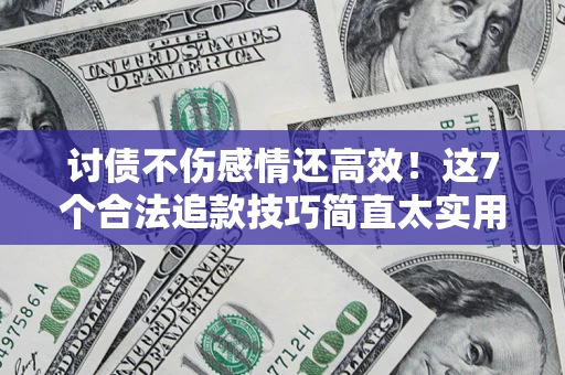 武汉讨债不伤感情还高效！这7个合法追款技巧简直太实用