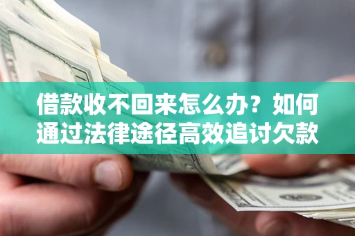 武汉借款收不回来怎么办？如何通过法律途径高效追讨欠款？