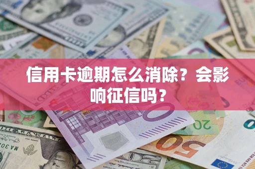 武汉信用卡逾期怎么消除？会影响征信吗？