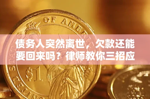 武汉债务人突然离世，欠款还能要回来吗？律师教你三招应对