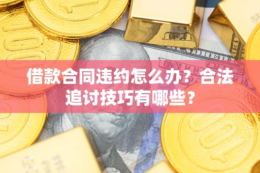 武汉借款合同违约怎么办？合法追讨技巧有哪些？