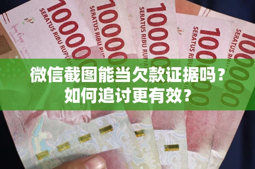 武汉微信截图能当欠款证据吗？如何追讨更有效？