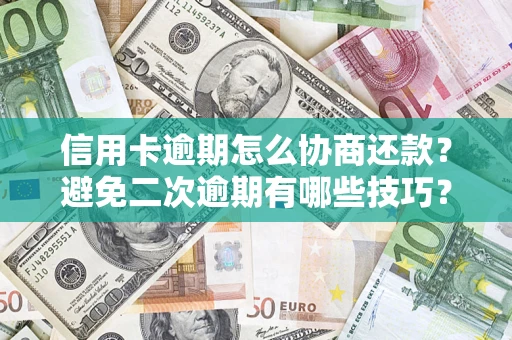武汉信用卡逾期怎么协商还款？避免二次逾期有哪些技巧？