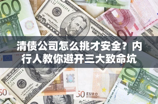 武汉清债公司怎么挑才安全?内行人教你避开三大致命坑 武汉清债公司怎么挑才安全?内行人教你避开三大致命坑