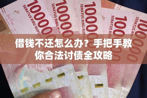 武汉借钱不还怎么办？手把手教你合法讨债全攻略