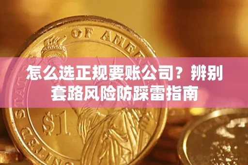 武汉怎么选正规要账公司？辨别套路风险防踩雷指南