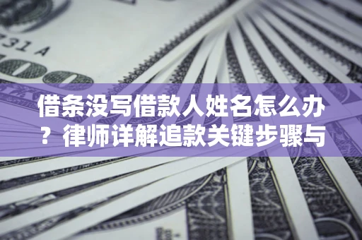 武汉借条没写借款人姓名怎么办？律师详解追款关键步骤与证据链构建