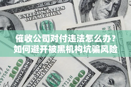 武汉催收公司对付违法怎么办？如何避开被黑机构坑骗风险