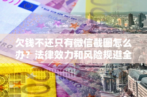 武汉欠钱不还只有微信截图怎么办？法律效力和风险规避全解析