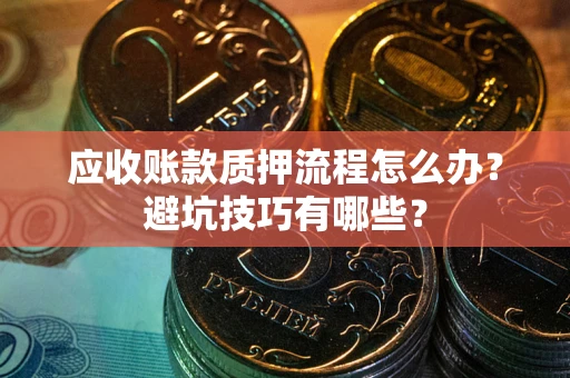 武汉应收账款质押流程怎么办？避坑技巧有哪些？