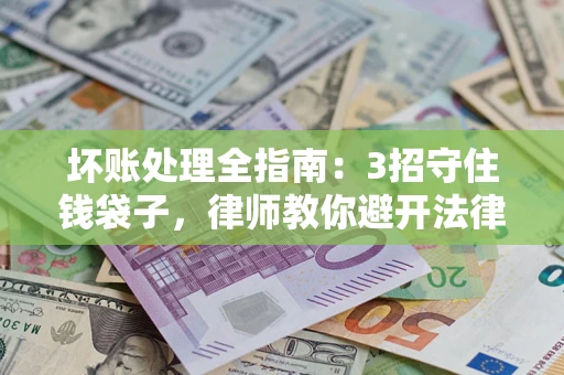武汉坏账处理全指南：3招守住钱袋子，律师教你避开法律雷区