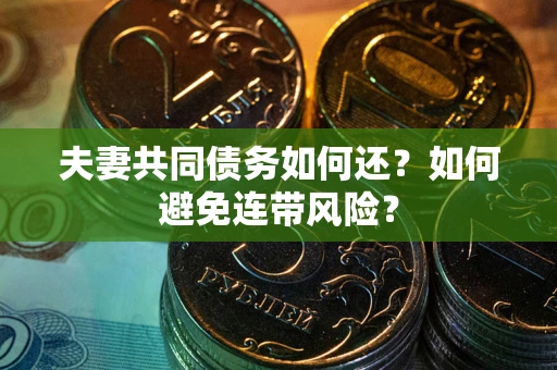 武汉夫妻共同债务如何还？如何避免连带风险？
