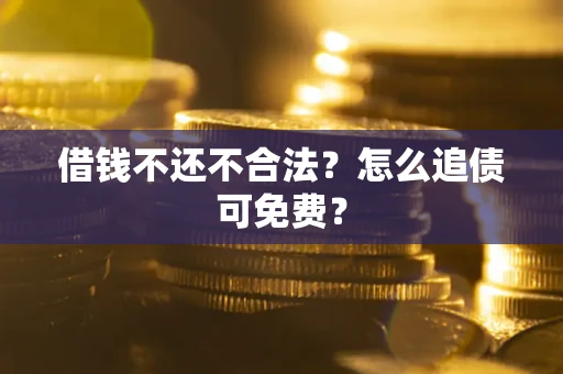 武汉借钱不还不合法？怎么追债可免费？