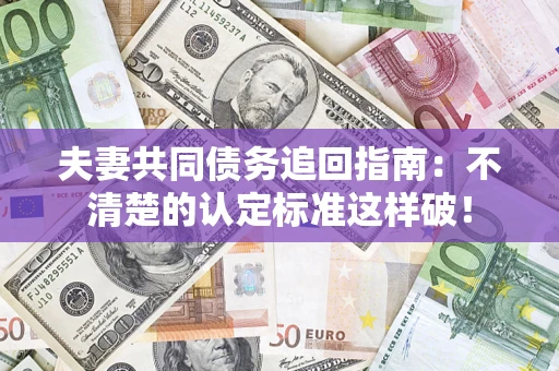 武汉夫妻共同债务追回指南：不清楚的认定标准这样破！