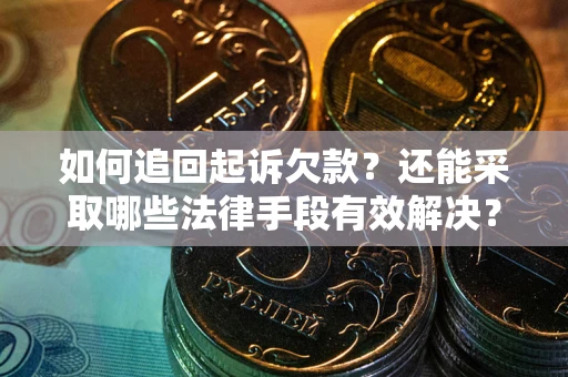 武汉如何追回起诉欠款？还能采取哪些法律手段有效解决？