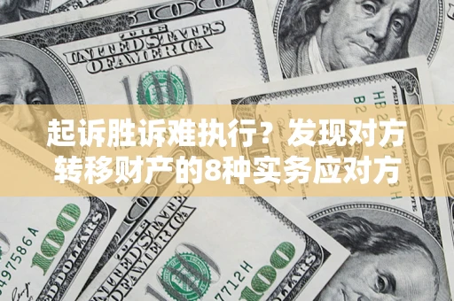 武汉起诉胜诉难执行？发现对方转移财产的8种实务应对方案