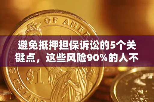 武汉避免抵押担保诉讼的5个关键点，这些风险90%的人不知道！