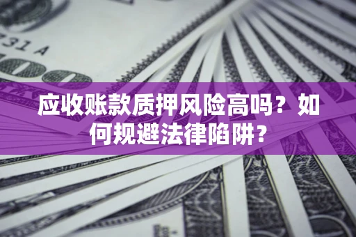 武汉应收账款质押风险高吗？如何规避法律陷阱？