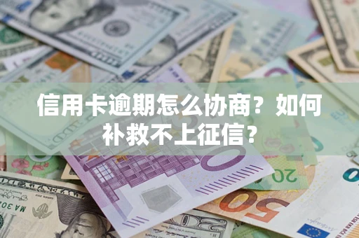 武汉信用卡逾期怎么协商？如何补救不上征信？