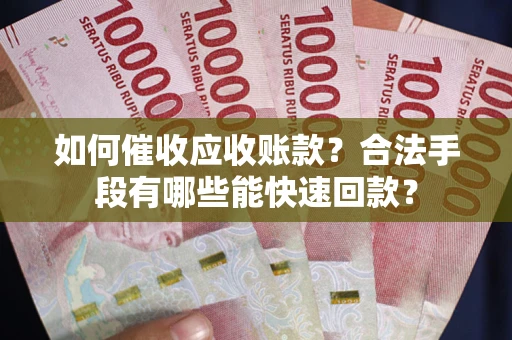 武汉如何催收应收账款？合法手段有哪些能快速回款？