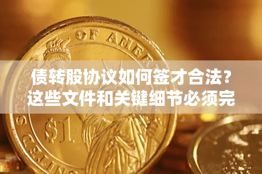 武汉债转股协议如何签才合法？这些文件和关键细节必须完整
