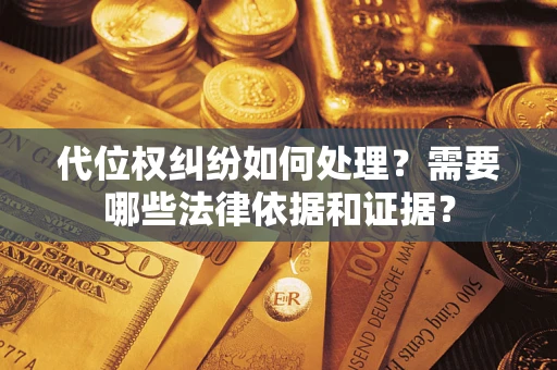武汉代位权纠纷如何处理？需要哪些法律依据和证据？