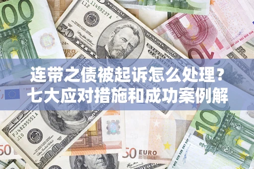 武汉连带之债被起诉怎么处理？七大应对措施和成功案例解析