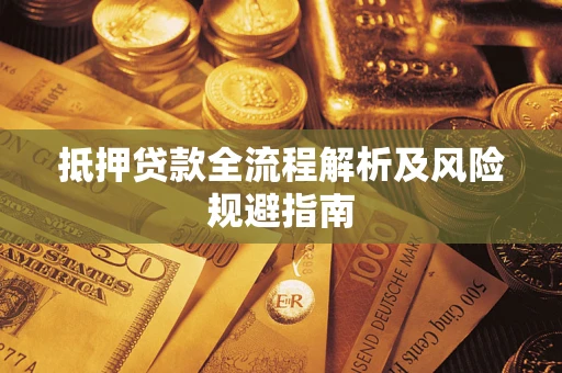 武汉抵押贷款全流程解析及风险规避指南