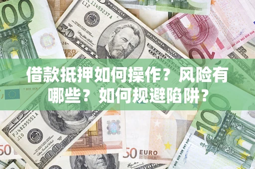 武汉借款抵押如何操作?风险有哪些?如何规避陷阱? 武汉借款抵押如何操作?风险有哪些?如何规避陷阱?