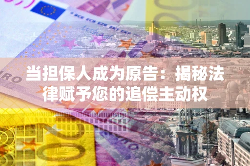 武汉当担保人成为原告:揭秘法律赋予您的追偿主动权 武汉当担保人成为原告:揭秘法律赋予您的追偿主动权