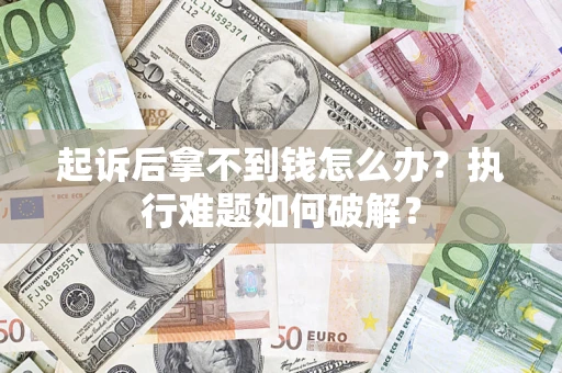 武汉起诉后拿不到钱怎么办?执行难题如何破解? 武汉起诉后拿不到钱怎么办?执行难题如何破解?