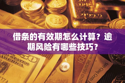 武汉借条的有效期怎么计算？逾期风险有哪些技巧？