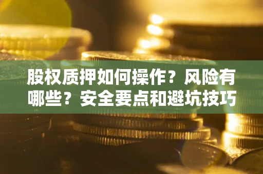 武汉股权质押如何操作？风险有哪些？安全要点和避坑技巧？