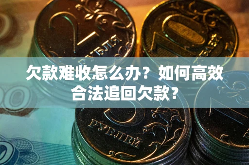 武汉欠款难收怎么办？如何高效合法追回欠款？