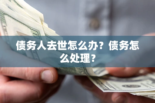 武汉债务人去世怎么办？债务怎么处理？
