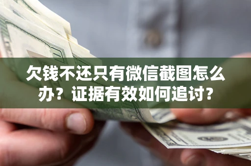 武汉欠钱不还只有微信截图怎么办？证据有效如何追讨？