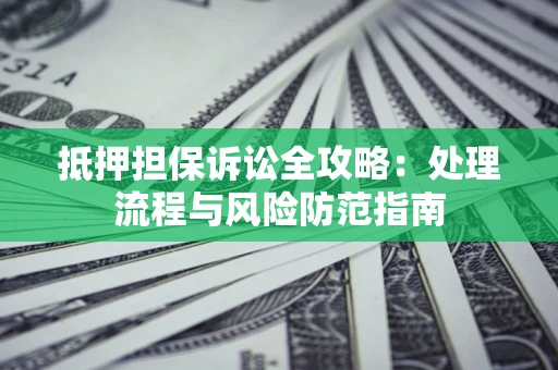 武汉抵押担保诉讼全攻略：处理流程与风险防范指南