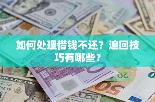 武汉如何处理借钱不还？追回技巧有哪些？